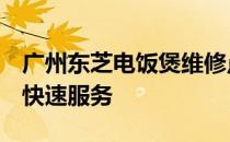 广州东芝电饭煲维修点地址大全：专业维修，快速服务