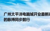 广州太平洋电脑城开业最新动态：电脑城的复苏与科技创新的脉搏同步前行