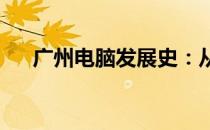 广州电脑发展史：从起步到繁荣的历程