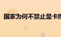 国家为何不禁止显卡挖矿？探究背后的原因