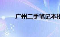 广州二手笔记本批发市场全面解析