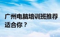 广州电脑培训班推荐：掌握核心技能，哪家最适合你？