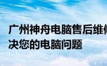 广州神舟电脑售后维修点：专业维修，快速解决您的电脑问题