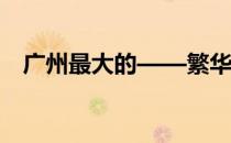 广州最大的——繁华都市背后的辉煌篇章