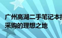广州高湖二手笔记本批发中心：优质电脑批量采购的理想之地