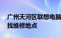 广州天河区联想电脑维修点大全——快速查找维修地点