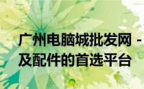 广州电脑城批发网 - 专业采购优质电脑硬件及配件的首选平台