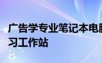 广告学专业笔记本电脑选购指南：打造高效学习工作站