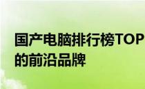 国产电脑排行榜TOP 20：掌握国内电脑市场的前沿品牌