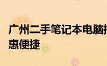 广州二手笔记本电脑批发中心：优质选择，实惠便捷