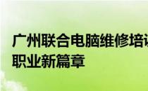 广州联合电脑维修培训：掌握电脑技术，开启职业新篇章