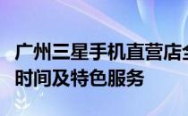 广州三星手机直营店全攻略：详细地址、营业时间及特色服务