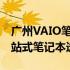 广州VAIO笔记本专卖店：专注服务，您的一站式笔记本选购胜地