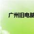 广州旧电脑回收：专业处理，环保之选