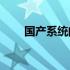 国产系统的流畅度：究竟有多流畅？
