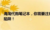 海淘代购笔记本，你需要注意什么？一篇文章带你避开所有陷阱！