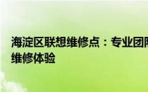 海淀区联想维修点：专业团队，全方位服务，为您提供便捷维修体验