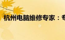 杭州电脑维修专家：专业解决您的电脑问题