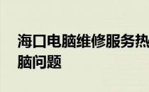海口电脑维修服务热线——专业解决您的电脑问题