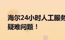 海尔24小时人工服务电话，全天候解决您的疑难问题！