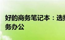 好的商务笔记本：选择最佳伙伴，助力高效商务办公