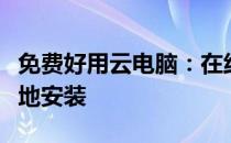 免费好用云电脑：在线体验高效计算，无需本地安装