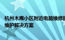 杭州木庵小区附近电脑维修服务热线——专业快捷的计算机维护解决方案