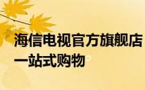 海信电视官方旗舰店 - 品质保证，智能体验，一站式购物