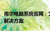 海尔电脑系统官网：为您提供专业优质的电脑解决方案