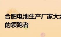 合肥电池生产厂家大全：专业电池生产与研发的领跑者