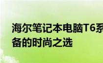 海尔笔记本电脑T6系列评测：性能与设计兼备的时尚之选
