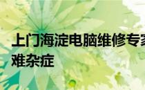 上门海淀电脑维修专家，专业解决您的电脑疑难杂症