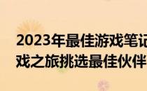 2023年最佳游戏笔记本电脑一览：为你的游戏之旅挑选最佳伙伴