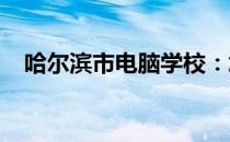 哈尔滨市电脑学校：培养技术人才的摇篮