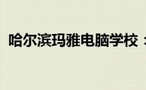 哈尔滨玛雅电脑学校：培育数字未来的摇篮