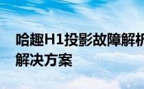 哈趣H1投影故障解析：不投影问题的原因与解决方案