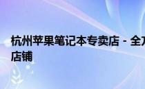 杭州苹果笔记本专卖店 - 全方位体验最新苹果笔记本的专业店铺