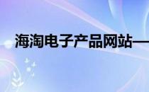 海淘电子产品网站——全球精选，轻松购