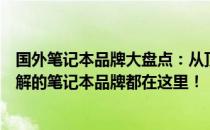 国外笔记本品牌大盘点：从顶级品牌到热门选择，你需要了解的笔记本品牌都在这里！