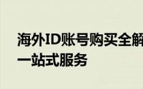 海外ID账号购买全解析：安全、合法、便捷一站式服务