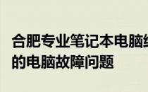 合肥专业笔记本电脑维修服务，一站式解决您的电脑故障问题