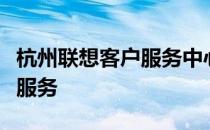 杭州联想客户服务中心：专业提供一站式售后服务