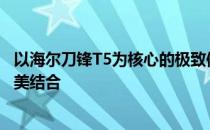 以海尔刀锋T5为核心的极致体验：设计与性能双重优势的完美结合