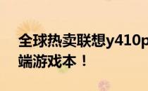 全球热卖联想y410p海淘攻略，带你玩转高端游戏本！
