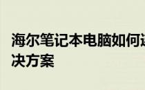 海尔笔记本电脑如何连接网络：详细步骤与解决方案