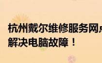 杭州戴尔维修服务网点大全：一键查询，快速解决电脑故障！