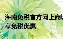 海南免税官方网上商城：一站式购物体验，尽享免税优惠