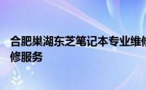 合肥巢湖东芝笔记本专业维修点——为您提供高效优质的维修服务