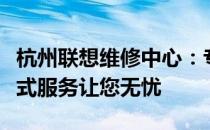 杭州联想维修中心：专业维修联想设备，一站式服务让您无忧