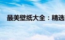 最美壁纸大全：精选高清好看的壁纸图片